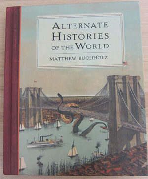 From “Alternate Histories of the World” by Matthew Buchholz (all photographs of the book by the author)