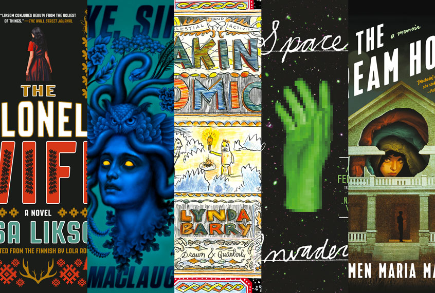 In The Dream House by Carmen Maria Machado, Space Invaders by Nona Fernandez, Making Comics by Lynda Barry, Wake Siren by Nina MacLaughlin, and The Colonel's Wife by Rosa Liksom (Grey Wolf Press/Drawn and Quarterly/FSG Originals/)