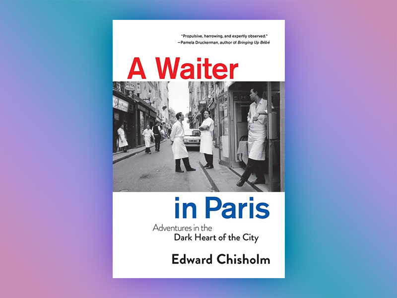 A Waiter in Paris: Adventures in the Dark Heart of the City by Edward Chisholm