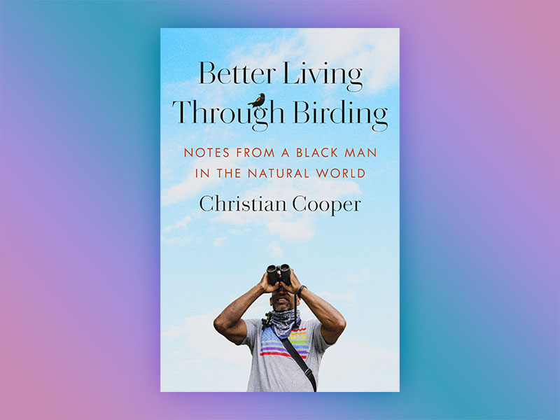 Better Living Through Birding: Notes from a Black Man in the Natural World by Christian Cooper